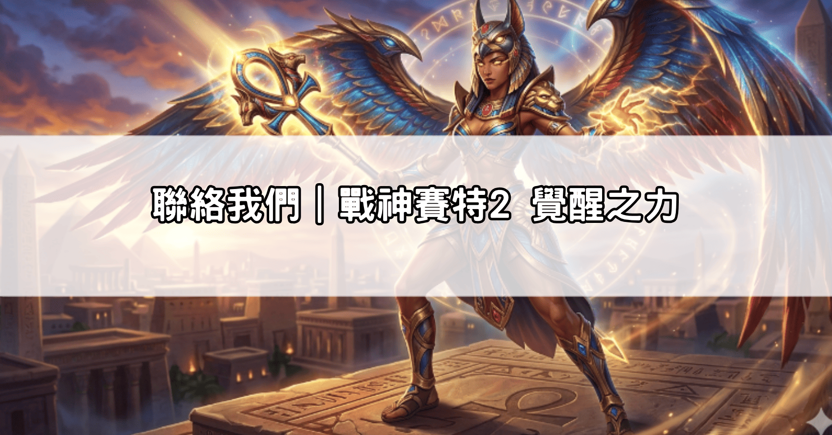 聯絡我們｜戰神賽特2 覺醒之力